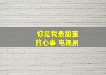 你是我最甜蜜的心事 电视剧